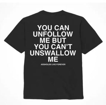 Assholes Live Forever Unfollow Me